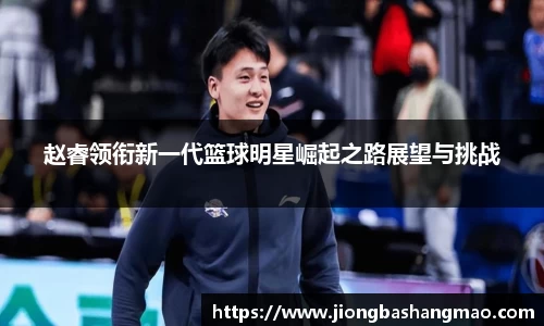 赵睿领衔新一代篮球明星崛起之路展望与挑战