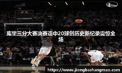 库里三分大赛决赛连中20球创历史新纪录震惊全场